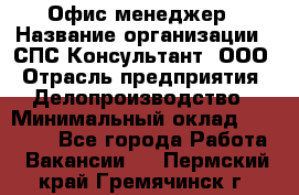 Офис-менеджер › Название организации ­ СПС-Консультант, ООО › Отрасль предприятия ­ Делопроизводство › Минимальный оклад ­ 25 000 - Все города Работа » Вакансии   . Пермский край,Гремячинск г.